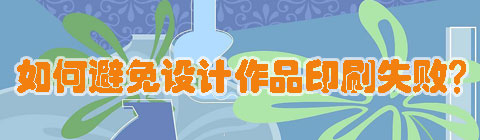 伟德足球网网：如何避免设计作品印刷失败？
